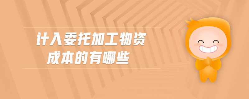 計(jì)入委托加工物資成本的有哪些