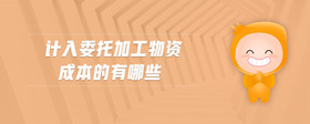 計入委托加工物資成本的有哪些
