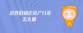 出售舊固定資產(chǎn)分錄怎么做