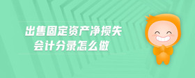 出售固定資產(chǎn)凈損失會計分錄怎么做
