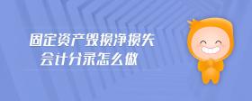 固定資產(chǎn)毀損凈損失會計分錄怎么做