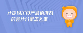計提固定資產(chǎn)減值準(zhǔn)備的會計分錄怎么做