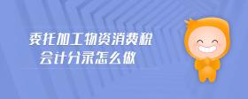 委托加工物資消費稅會計分錄怎么做