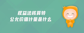 權(quán)益法核算轉(zhuǎn)公允價值計量是什么