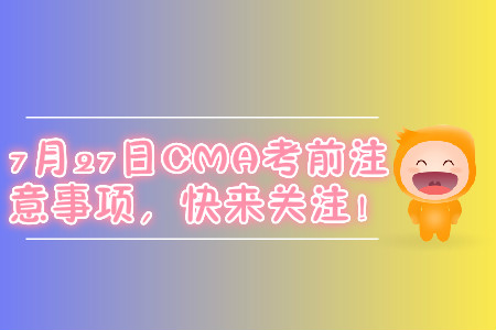 7月27日CMA考前注意事項，快來關(guān)注！