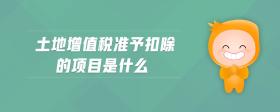 土地增值稅準予扣除的項目是什么