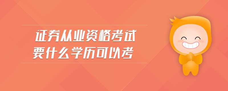 證券從業(yè)資格考試要什么學(xué)歷可以考