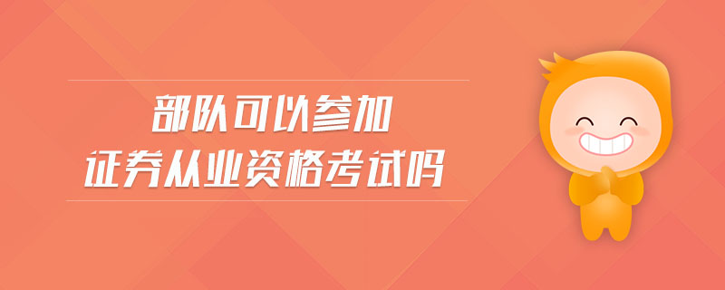 部隊(duì)可以參加證券從業(yè)資格考試嗎