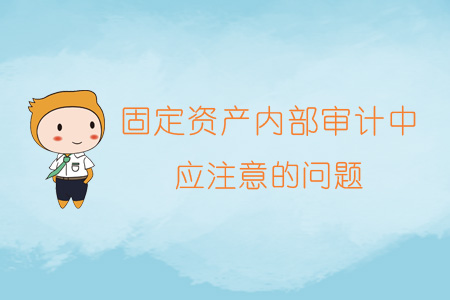固定資產(chǎn)內(nèi)部審計中應注意的問題