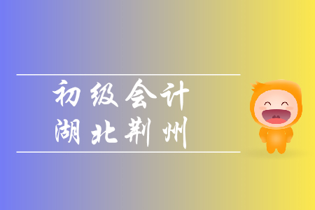 2020年初級(jí)會(huì)計(jì)報(bào)名時(shí)間荊州地區(qū)是如何規(guī)定的？