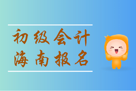 海南初級(jí)會(huì)計(jì)師報(bào)名時(shí)間是哪天？一起來(lái)看！
