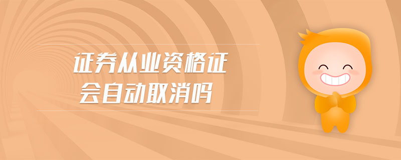 證券從業(yè)資格證會(huì)自動(dòng)取消嗎