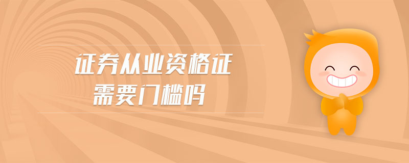 證券從業(yè)資格證需要門檻嗎