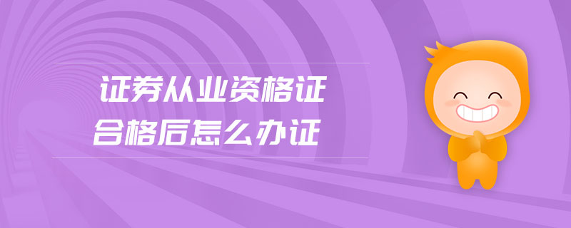 證券從業(yè)資格證合格后怎么辦證