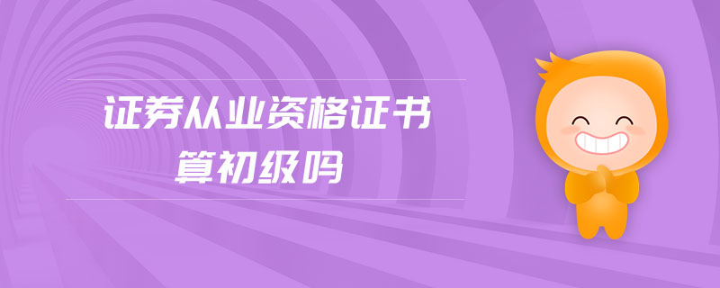 證券從業(yè)資格證書算初級嗎