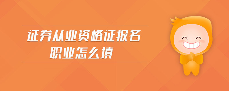證券從業(yè)資格證報名職業(yè)怎么填