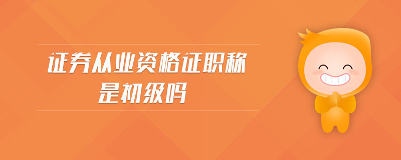 證券從業(yè)資格證職稱是初級(jí)嗎