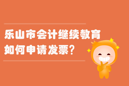 2019年樂山市會計繼續(xù)教育發(fā)票問題如何處理？