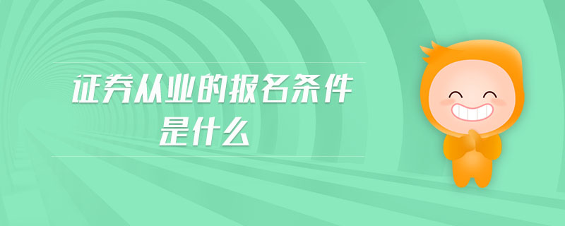 證券從業(yè)的報(bào)名條件是什么