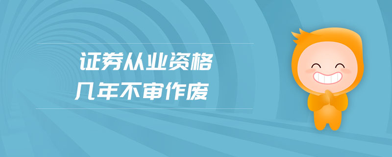 證券從業(yè)資格幾年不審作廢