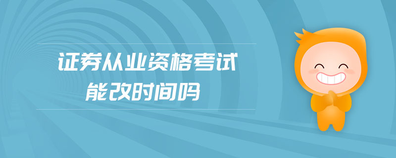 證券從業(yè)資格考試能改時(shí)間嗎