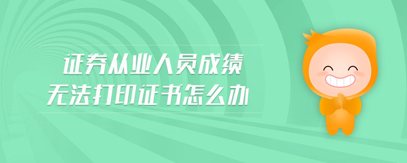 證券從業(yè)人員成績無法打印證書怎么辦
