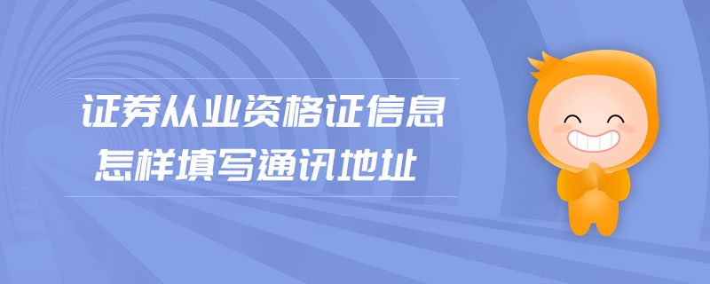證券從業(yè)資格證信息怎樣填寫通訊地址