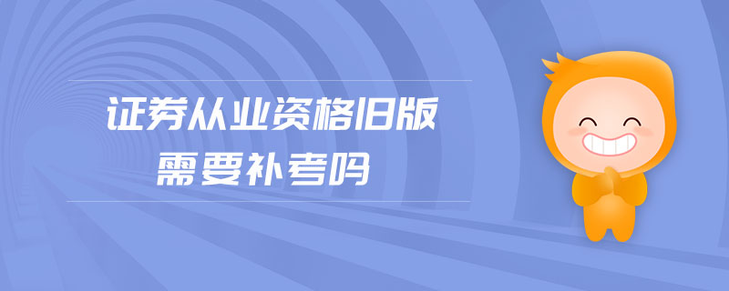 證券從業(yè)資格舊版需要補(bǔ)考嗎