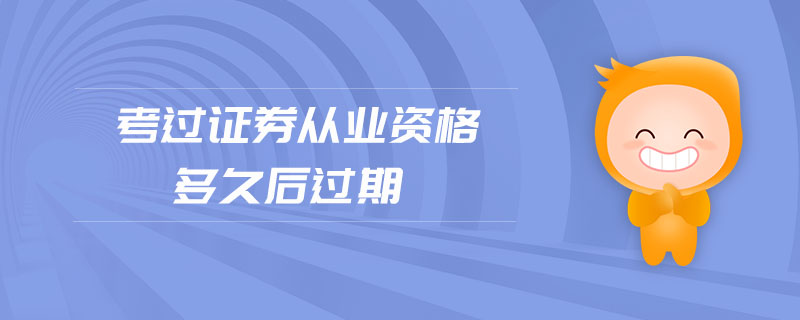 考過證券從業(yè)資格多久后過期