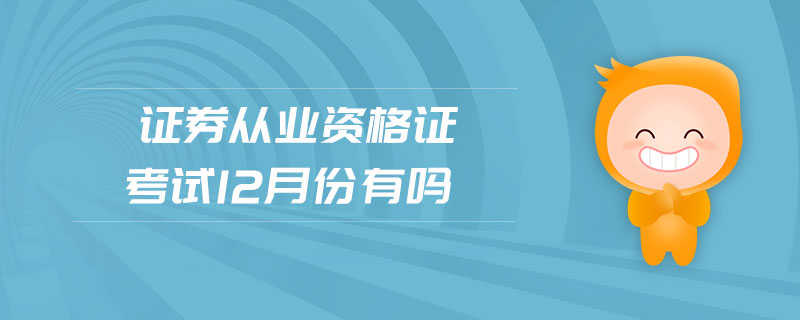 證券從業(yè)資格證考試12月份有嗎