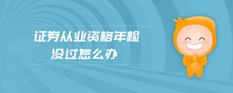 證券從業(yè)資格年檢沒過怎么辦