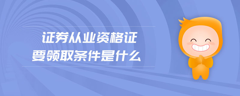 證券從業(yè)資格證要領(lǐng)取條件是什么