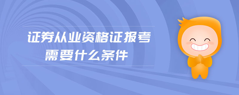 證券從業(yè)資格證報考需要什么條件