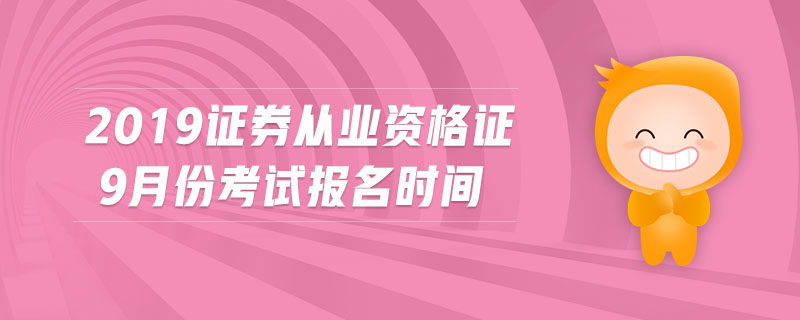 2019證券從業(yè)資格證9月份考試報名時間