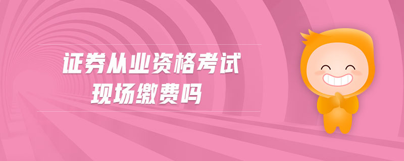 證券從業(yè)資格考試現(xiàn)場(chǎng)繳費(fèi)嗎