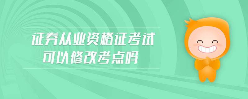 證券從業(yè)資格證考試可以修改考點(diǎn)嗎