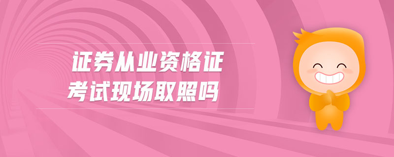 證券從業(yè)資格證考試現(xiàn)場取照嗎
