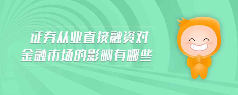 證券從業(yè)直接融資對(duì)金融市場(chǎng)的影響有哪些