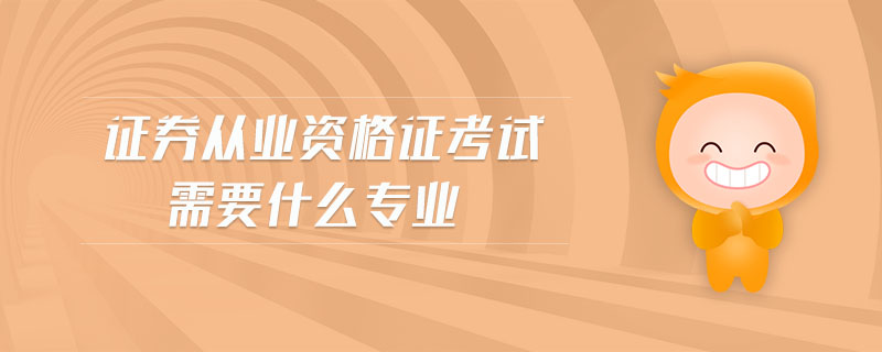 證券從業(yè)資格證考試需要什么專業(yè)