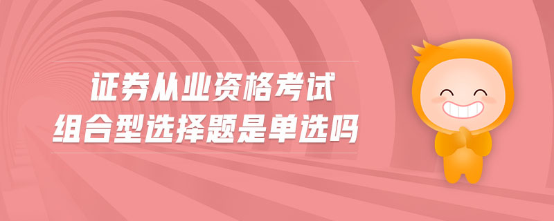 證券從業(yè)資格考試組合型選擇題是單選嗎
