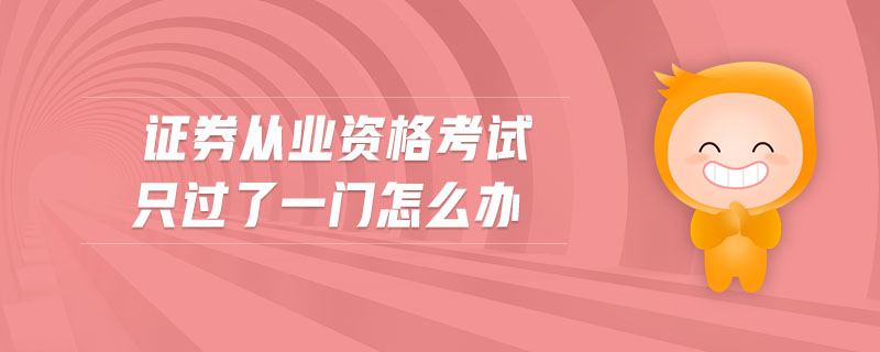 證券從業(yè)資格考試只過了一門怎么辦