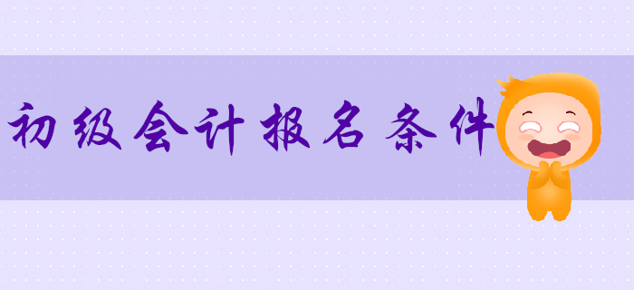 2020年初級會計報名條件預計10月公布，首次報名需要注意什么？