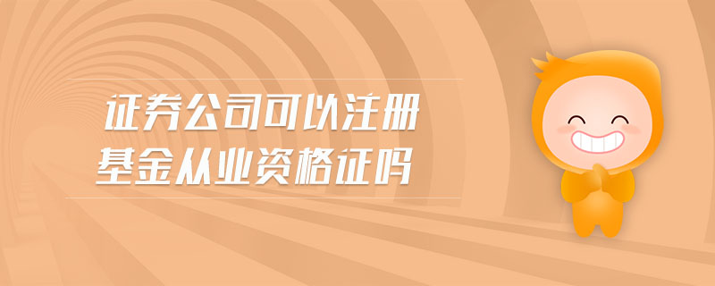 證券公司可以注冊基金從業(yè)資格證嗎