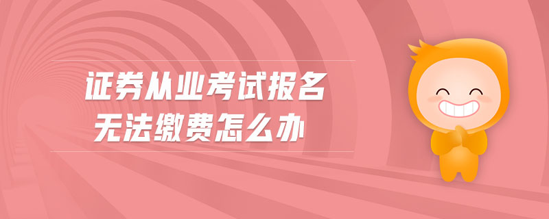 證券從業(yè)考試報(bào)名無(wú)法繳費(fèi)怎么辦
