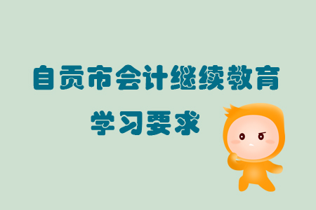 2019年自貢市會(huì)計(jì)繼續(xù)教育的學(xué)習(xí)要求具體有什么你知道嗎？