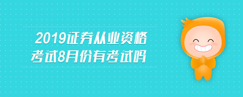 2019證券從業(yè)資格考試8月份有考試嗎
