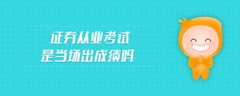 證券從業(yè)考試是當(dāng)場(chǎng)出成績(jī)嗎