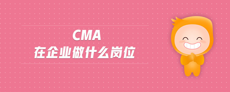 cma在企業(yè)做什么崗位