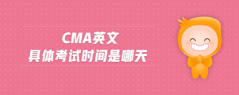 cma英文具體考試時(shí)間是哪天