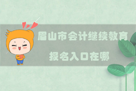 2019年四川省眉山市會(huì)計(jì)繼續(xù)教育報(bào)名入口在哪？